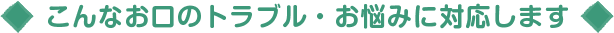 こんなお口のトラブル・お悩みに対応します