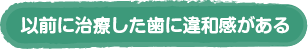 以前に治療した歯に違和感がある
